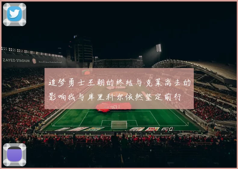 追梦勇士王朝的终结与克莱离去的影响我与库里科尔依然坚定前行