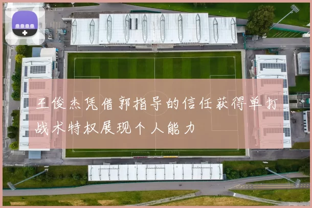 王俊杰凭借郭指导的信任获得单打战术特权展现个人能力