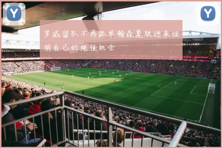 罗威留队不再孤单瀚森夏联迎来证明自己的绝佳机会