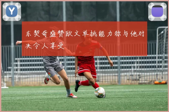 东契奇盛赞欧文单挑能力称与他对决令人享受