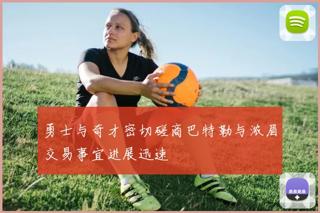 勇士与奇才密切磋商巴特勒与浓眉交易事宜进展迅速