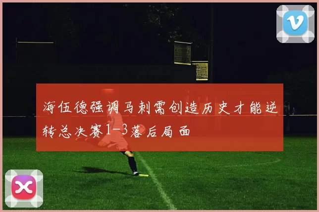 海伍德强调马刺需创造历史才能逆转总决赛1-3落后局面